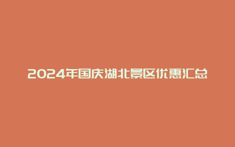 2024年国庆湖北景区优惠汇总