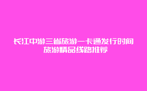 长江中游三省旅游一卡通发行时间 旅游精品线路推荐