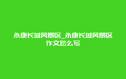 永康长城风景区_永康长城风景区作文怎么写