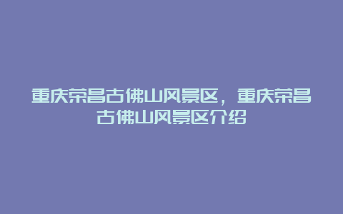 重庆荣昌古佛山风景区，重庆荣昌古佛山风景区介绍