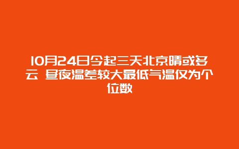 10月24日今起三天北京晴或多云 昼夜温差较大最低气温仅为个位数