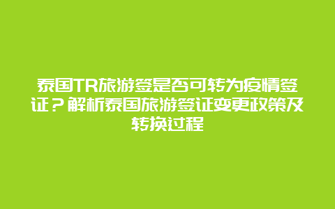 泰国TR旅游签是否可转为疫情签证？解析泰国旅游签证变更政策及转换过程