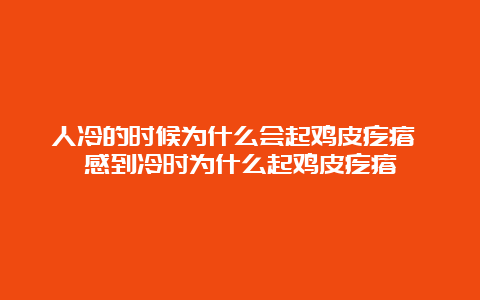 人冷的时候为什么会起鸡皮疙瘩 感到冷时为什么起鸡皮疙瘩