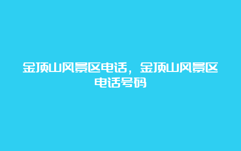 金顶山风景区电话，金顶山风景区电话号码