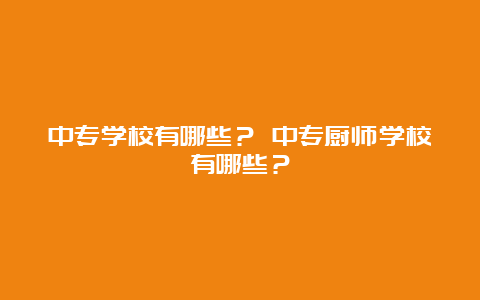 中专学校有哪些？ 中专厨师学校有哪些？