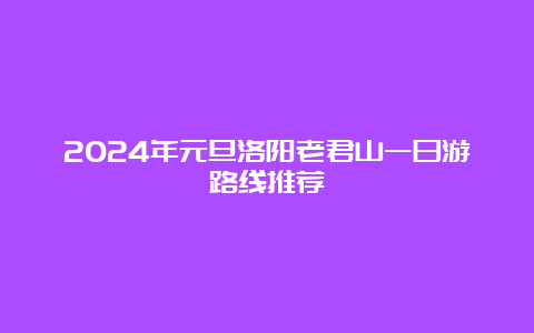 2024年元旦洛阳老君山一日游路线推荐