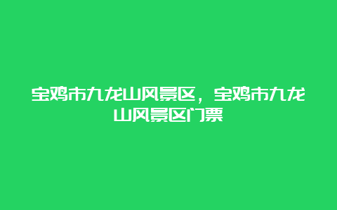 宝鸡市九龙山风景区，宝鸡市九龙山风景区门票