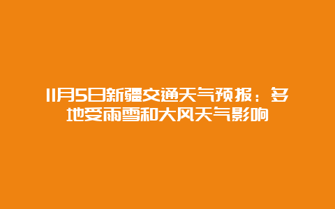 11月5日新疆交通天气预报：多地受雨雪和大风天气影响