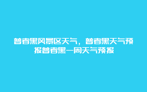 普者黑风景区天气，普者黑天气预报普者黑一周天气预报