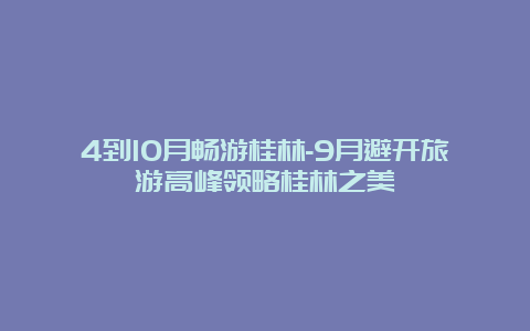 4到10月畅游桂林-9月避开旅游高峰领略桂林之美