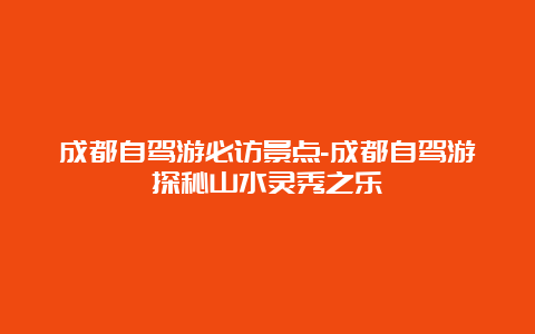 成都自驾游必访景点-成都自驾游探秘山水灵秀之乐