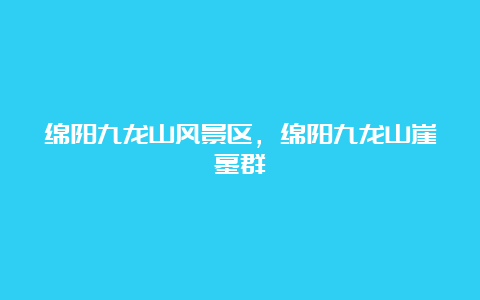 绵阳九龙山风景区，绵阳九龙山崖墓群