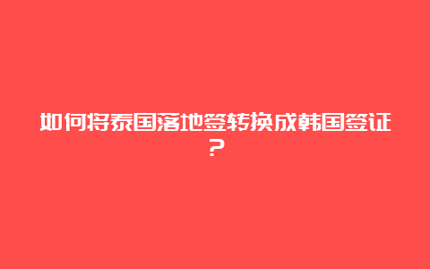 如何将泰国落地签转换成韩国签证？