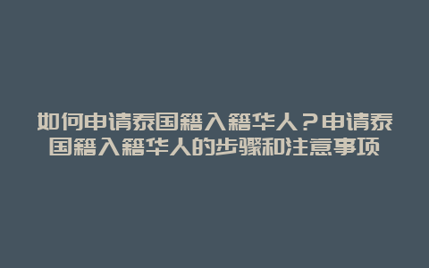 如何申请泰国籍入籍华人？申请泰国籍入籍华人的步骤和注意事项