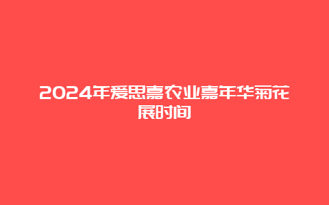 2024年爱思嘉农业嘉年华菊花展时间