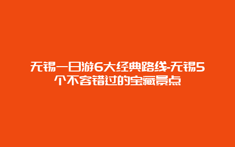 无锡一日游6大经典路线-无锡5个不容错过的宝藏景点