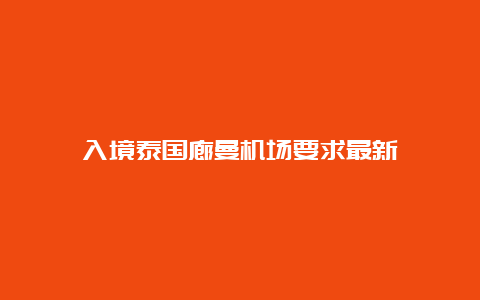 入境泰国廊曼机场要求最新