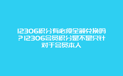 12306积分有必须全额兑换吗？12306会员积分是不是只针对于会员本人