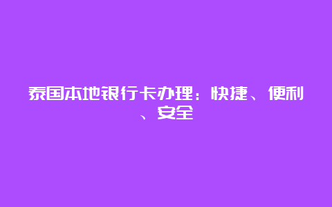 泰国本地银行卡办理：快捷、便利、安全