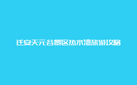 迁安天元谷景区热水湾旅游攻略