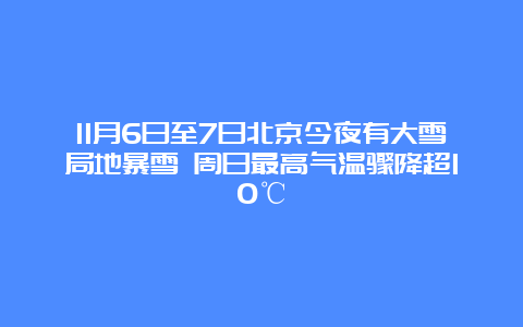 11月6日至7日北京今夜有大雪局地暴雪 周日最高气温骤降超10℃