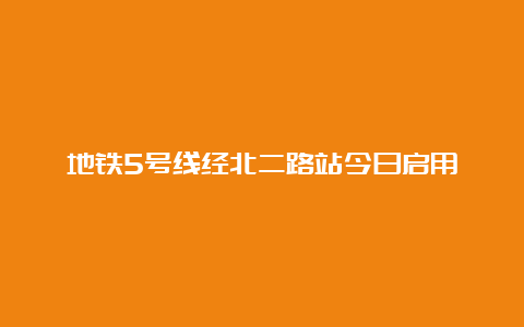 地铁5号线经北二路站今日启用