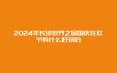 2024年长沙世界之窗国庆狂欢节有什么好玩的