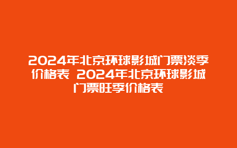 2024年北京环球影城门票淡季价格表 2024年北京环球影城门票旺季价格表