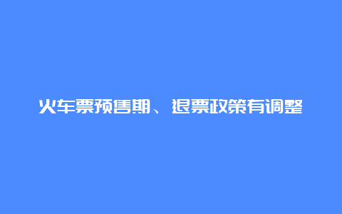 火车票预售期、退票政策有调整