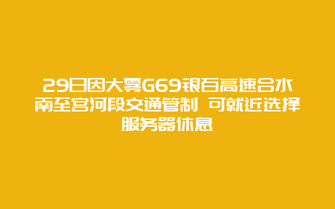 29日因大雾G69银百高速合水南至宫河段交通管制 可就近选择服务器休息