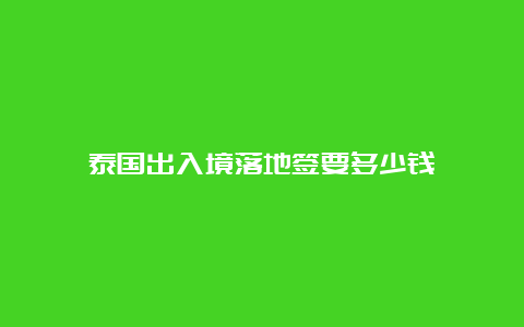 泰国出入境落地签要多少钱