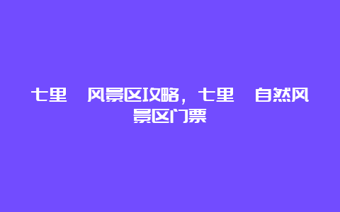 七里峪风景区攻略，七里峪自然风景区门票