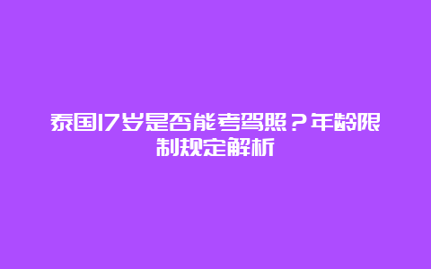 泰国17岁是否能考驾照？年龄限制规定解析