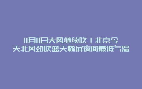 11月11日大风继续吹！北京今天北风劲吹蓝天霸屏夜间最低气温