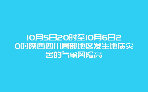 10月5日20时至10月6日20时陕西四川局部地区发生地质灾害的气象风险高