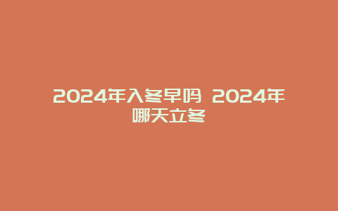 2024年入冬早吗 2024年哪天立冬