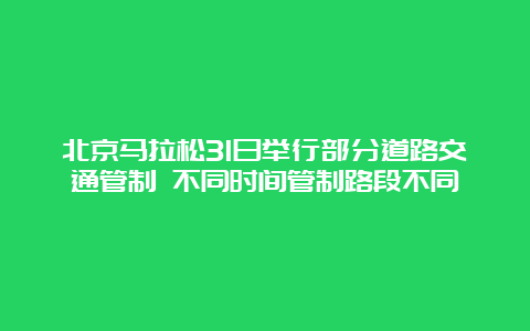 北京马拉松31日举行部分道路交通管制 不同时间管制路段不同