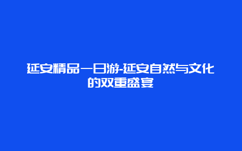 延安精品一日游-延安自然与文化的双重盛宴