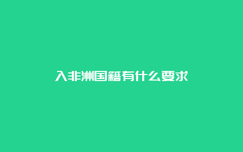 入非洲国籍有什么要求