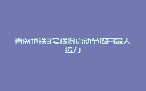 青岛地铁3号线将启动节假日最大运力