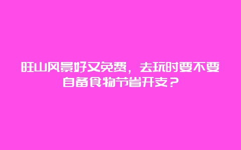 旺山风景好又免费，去玩时要不要自备食物节省开支？