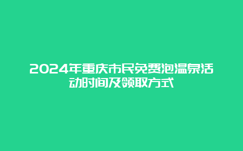 2024年重庆市民免费泡温泉活动时间及领取方式