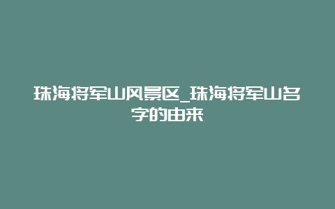 珠海将军山风景区_珠海将军山名字的由来