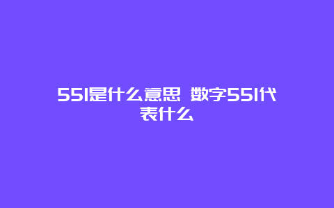 551是什么意思 数字551代表什么