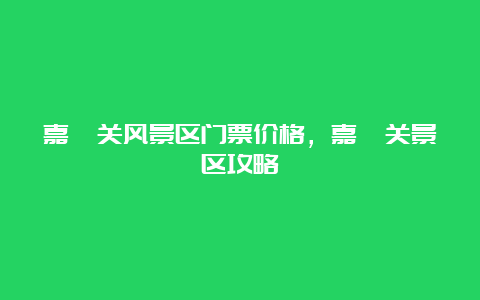 嘉峪关风景区门票价格，嘉峪关景区攻略