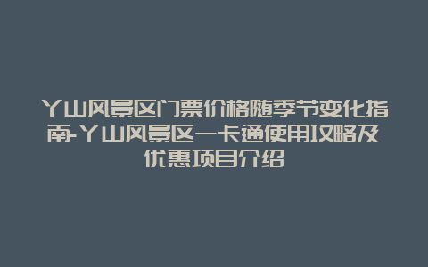 丫山风景区门票价格随季节变化指南-丫山风景区一卡通使用攻略及优惠项目介绍