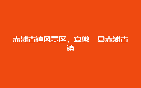 赤滩古镇风景区，安徽泾县赤滩古镇