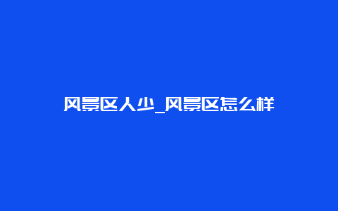 风景区人少_风景区怎么样