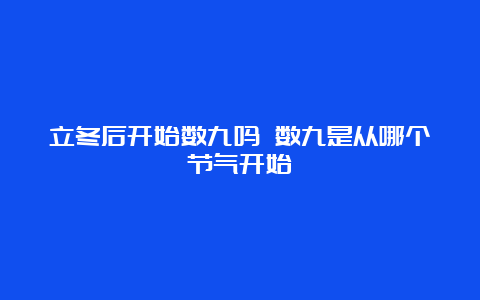 立冬后开始数九吗 数九是从哪个节气开始