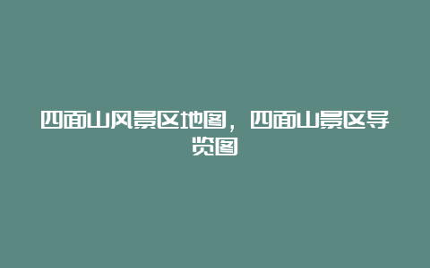 四面山风景区地图，四面山景区导览图